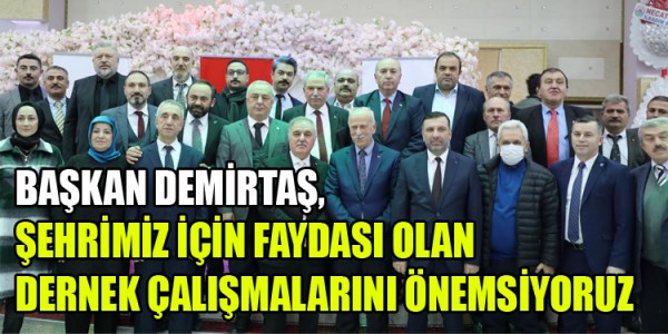 BAŞKAN DEMİRTAŞ,ŞEHRİMİZ İÇİN FAYDASI OLAN DERNEK ÇALIŞMALARINI ÖNEMSİYORUZ