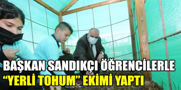 BAŞKAN SANDIKÇI ÖĞRENCİLERLE “YERLİ TOHUM” EKİMİ YAPTI