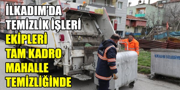 İLKADIM’DA TEMİZLİK İŞLERİ EKİPLERİ TAM KADRO MAHALLE TEMİZLİĞİNDE