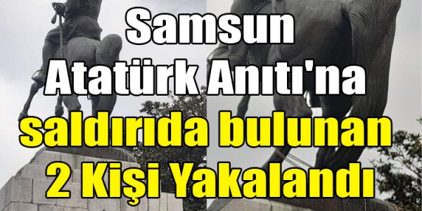 Samsun Atatürk Anıtı'na saldırıda bulunan 2 Kişi Yakalandı