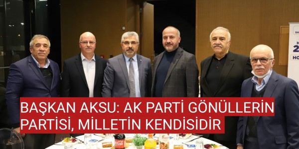 BAŞKAN AKSU: AK PARTİ GÖNÜLLERİN PARTİSİ, MİLLETİN KENDİSİDİR