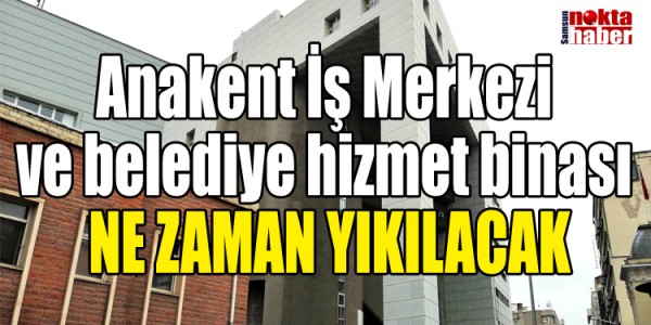 Anakent İş Merkezi ve belediye hizmet binası  ne zaman yıkılacak