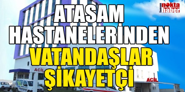 ATASAM HASTANELERİNDEN  VATANDAŞLAR ŞİKAYETÇİ