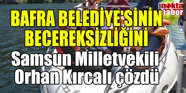 BAFRA BELEDİYE'SİNİN BECEREKSİZLİĞİNİ ORHAN KIRCALI ÇÖZDÜ