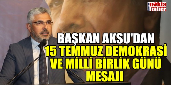 BAŞKAN AKSU'DAN 15 TEMMUZ DEMOKRASİ VE MİLLİ BİRLİK GÜNÜ MESAJI 