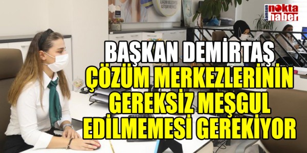 BAŞKAN DEMİRTAŞ ÇÖZÜM MERKEZLERİNİN GEREKSİZ MEŞGUL EDİLMEMESİ GEREKİYOR