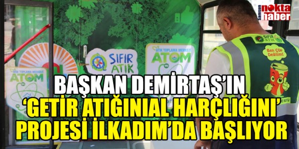 BAŞKAN DEMİRTAŞ’IN ‘GETİR ATIĞINI AL HARÇLIĞINI’ PROJESİ İLKADIM’DA BAŞLIYOR