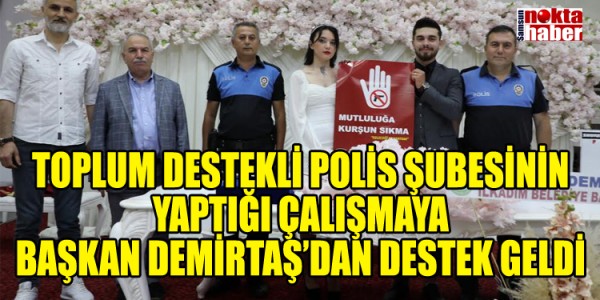 TOPLUM DESTEKLİ POLİS ŞUBESİNİN YAPTIĞI ÇALIŞMAYA BAŞKAN DEMİRTAŞ’DAN DESTEK GELDİ