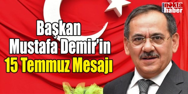 Başkan  Mustafa Demir’in 15 Temmuz Mesajı