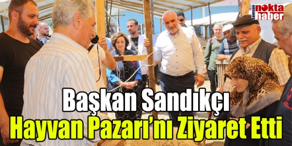Başkan Sandıkçı Hayvan Pazarı’nı Ziyaret Etti
