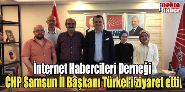 İnternet Habercileri Derneği CHP Samsun İl Başkanı Türkel'i ziyaret etti
