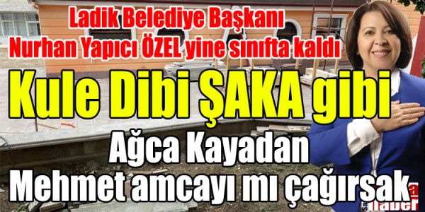 Ladik Belediye Başkanı Nurhan Yapıcı ÖZEL yine sınıfta kaldı 