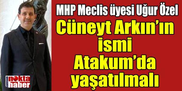 MHP Meclis üyesi Uğur Özel Cüneyt Arkın’ın ismi Atakum’da yaşatılmalı