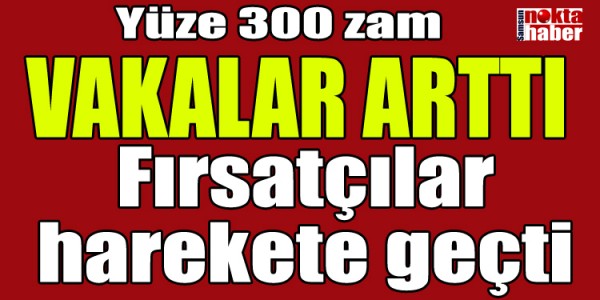 Vakalar arttı Fırsatçılar harekete geçti