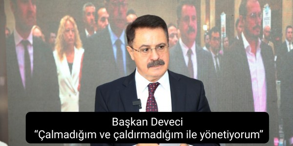 Başkan Deveci “Çalmadığım ve çaldırmadığım ile yönetiyorum”