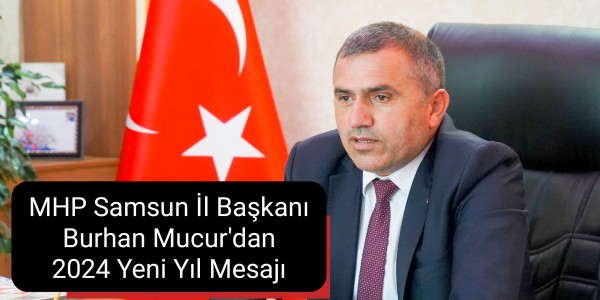 Milliyetçi Hareket Partisi (MHP) Samsun İl Başkanı Burhan Mucur'dan 2024 Yeni Yıl Mesajı