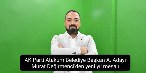 AK Parti Atakum Belediye Başkan A. Adayı Murat Değirmenci'den yeni yıl mesajı