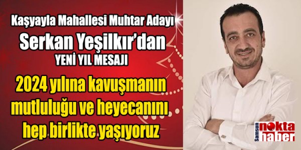 Kaşyayla Mahallesi Muhtar Adayı Serkan Yeşilkır’dan YENİ YIL MESAJI