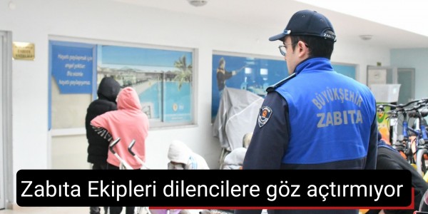 Zabıta Ekipleri dilencilere göz açtırmıyor