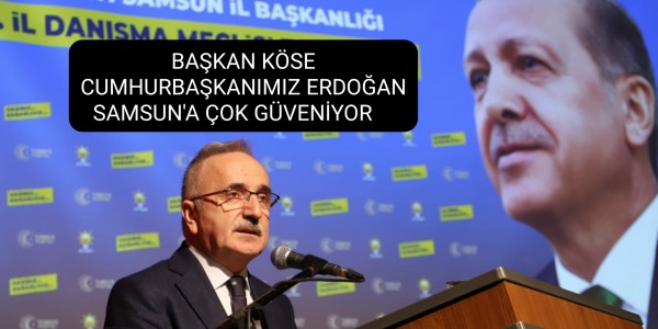 BAŞKAN KÖSE: CUMHURBAŞKANIMIZ ERDOĞAN SAMSUN'A ÇOK GÜVENİYOR