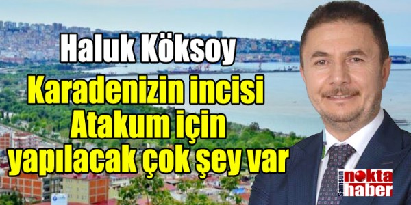 Haluk Köksoy Karadenizin incisi Atakum için yapılacak çok şey var