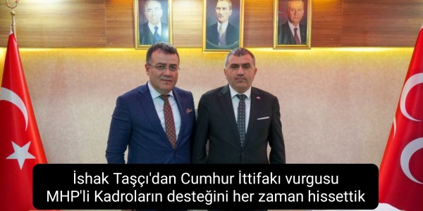İshak Taşçı'dan Cumhur İttifakı vurgusu "MHP'li Kadroların desteğini her zaman hissettik"