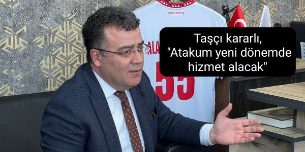 Taşçı kararlı, "Atakum yeni dönemde hizmet alacak"
