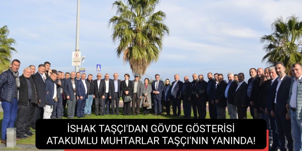 İSHAK TAŞÇI'DAN GÖVDE GÖSTERİSİ ATAKUMLU MUHTARLAR TAŞÇI'NIN YANINDA!