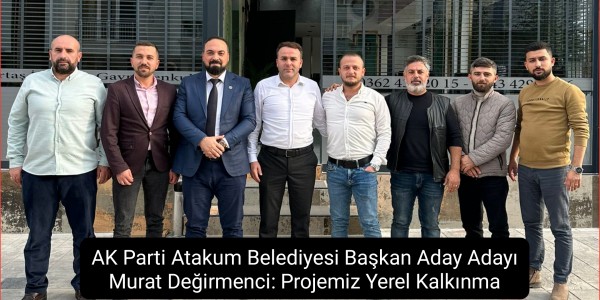 AK Parti Atakum Belediyesi Başkan Aday Adayı Murat Değirmenci: Projemiz Yerel Kalkınma