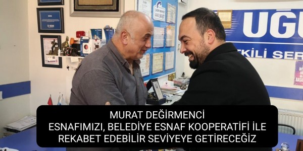 MURAT DEĞİRMENCİ;ESNAFIMIZI, BELEDİYE ESNAF KOOPERATİFİ İLE REKABET EDEBİLİR SEVİYEYE GETİRECEĞİZ