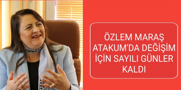 ÖZLEM MARAŞ: ATAKUM'DA DEĞİŞİM İÇİN SAYILI GÜNLER KALDI