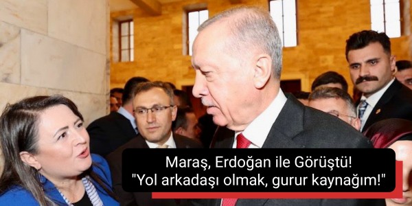 Maraş, Erdoğan ile Görüştü!