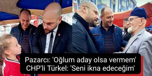 Pazarcı: 'Oğlum aday olsa vermem' CHP'li Türkel: 'Seni ikna edeceğim'