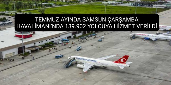 TEMMUZ AYINDA SAMSUN ÇARŞAMBA HAVALİMANI’NDA 139.902 YOLCUYA HİZMET VERİLDİ