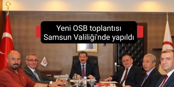Yeni OSB toplantısı Samsun Valiliği'nde yapıldı