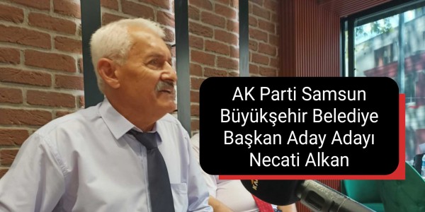AK Parti Samsun Büyükşehir Belediye Başkan Aday Adayı Necati Alkan