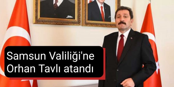 Samsun Valiliğine Orhan Tavlı atandı