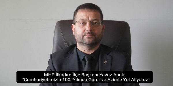 MHP İlkadım İlçe Başkanı Yavuz Anuk: "Cumhuriyetimizin 100. Yılında Gurur ve Azimle Yol Alıyoruz