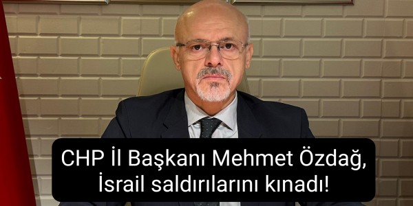 CHP İl Başkanı Mehmet Özdağ, İsrail saldırılarını kınadı!