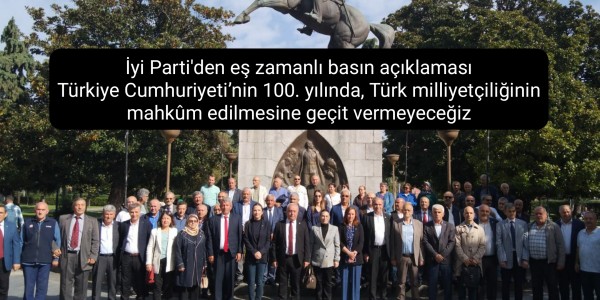 İyi Parti'den eş zamanlı basın açıklaması Türkiye Cumhuriyeti’nin 100. yılında, Türk milliyetçiliğinin mahkûm edilmesine geçit vermeyeceğiz