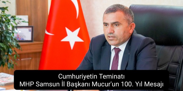 Cumhuriyetin Teminatı: MHP Samsun İl Başkanı Mucur'un 100. Yıl Mesajı