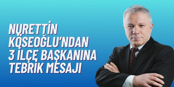 Nurettin Köseoğlu'ndan Üç İlçe Başkanına Tebrik Mesajı