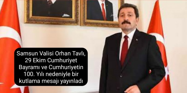 Samsun Valisi Orhan Tavlı, 29 Ekim Cumhuriyet Bayramı ve Cumhuriyetin 100. Yılı nedeniyle bir kutlama mesajı yayınladı