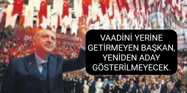 VAADİNİ YERİNE GETİRMEYEN BAŞKAN, YENİDEN ADAY GÖSTERİLMEYECEK.