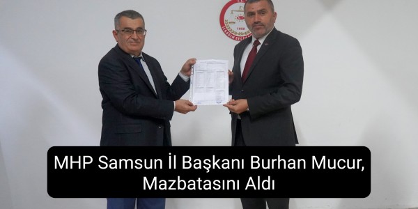MHP Samsun İl Başkanı Burhan Mucur, Mazbatasını Aldı