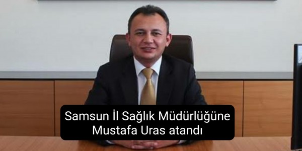 Samsun İl Sağlık Müdürlüğüne Mustafa Uras atandı