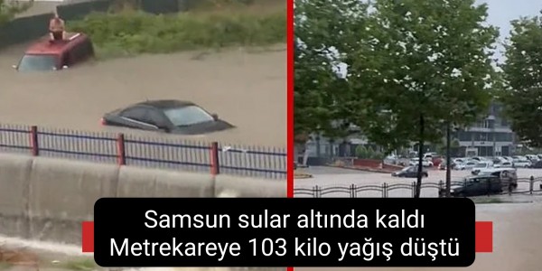 Samsun sular altında kaldı Metrekareye 103 kilo yağış düştü