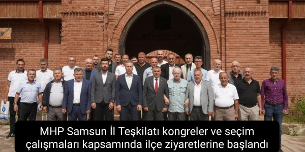 MHP Samsun İl Teşkilatı kongreler ve seçim çalışmaları kapsamında ilçe ziyaretlerine başlandı