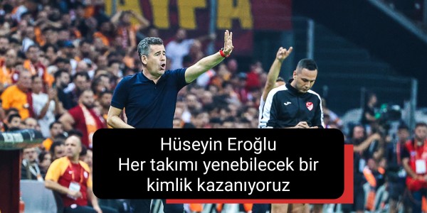 Hüseyin Eroğlu Her takımı yenebilecek bir kimlik kazanıyoruz