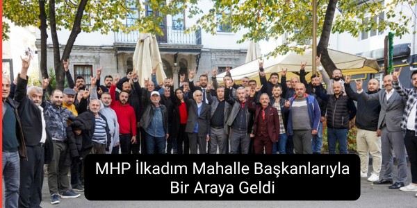 MHP İlkadım Mahalle Başkanlarıyla Bir Araya Geldi